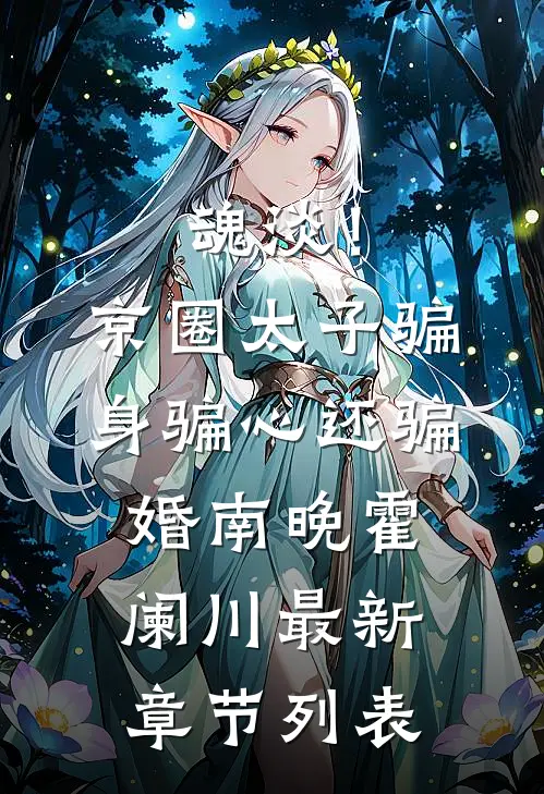 魂淡！京圈太子骗身骗心，还骗婚南晚霍阑川最新章节列表