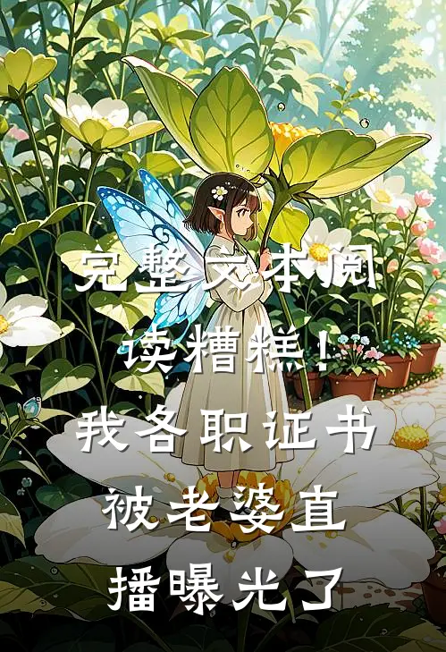 完整文本阅读糟糕！我各职证书被老婆直播曝光了