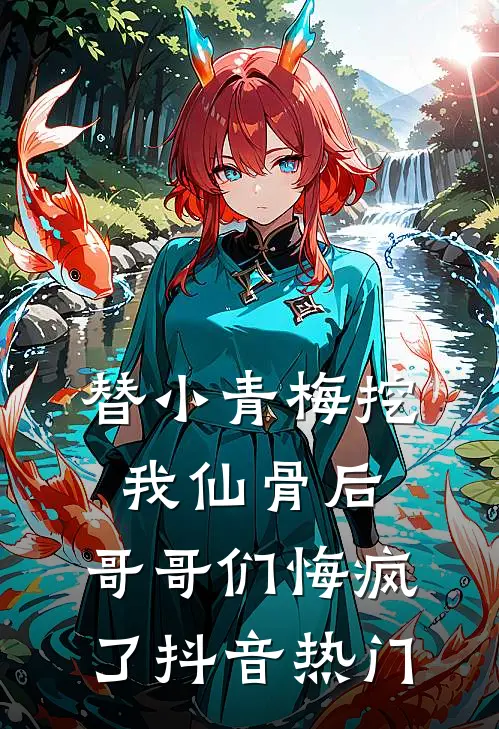 替小青梅挖我仙骨后，哥哥们悔疯了抖音热门