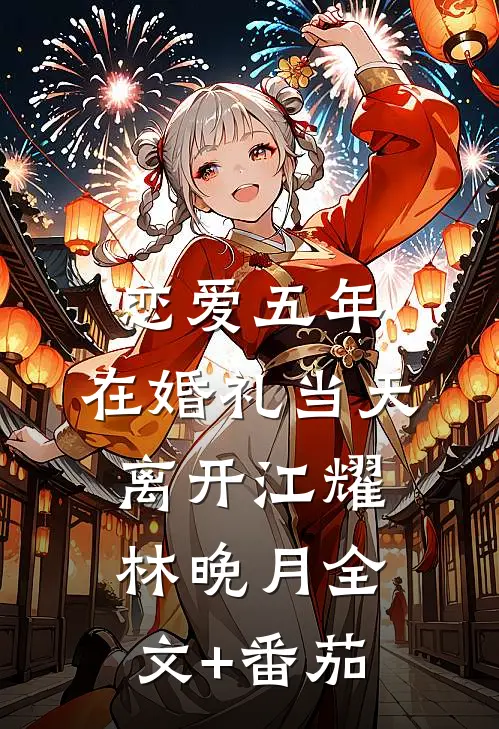 恋爱五年，在婚礼当天离开江耀林晚月全文+番茄