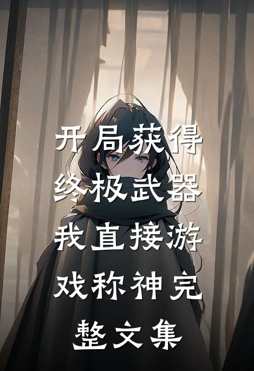 开局获得终极武器，我直接游戏称神完整文集