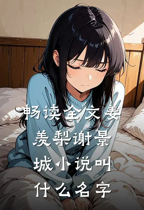 畅读全文姜羡梨谢景城小说叫什么名字