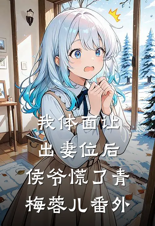 我体面让出妻位后，侯爷慌了青梅蓉儿 番外