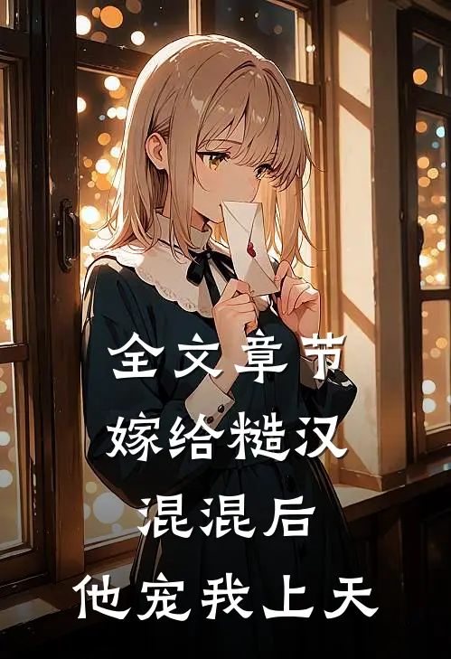 全文章节嫁给糙汉混混后，他宠我上天