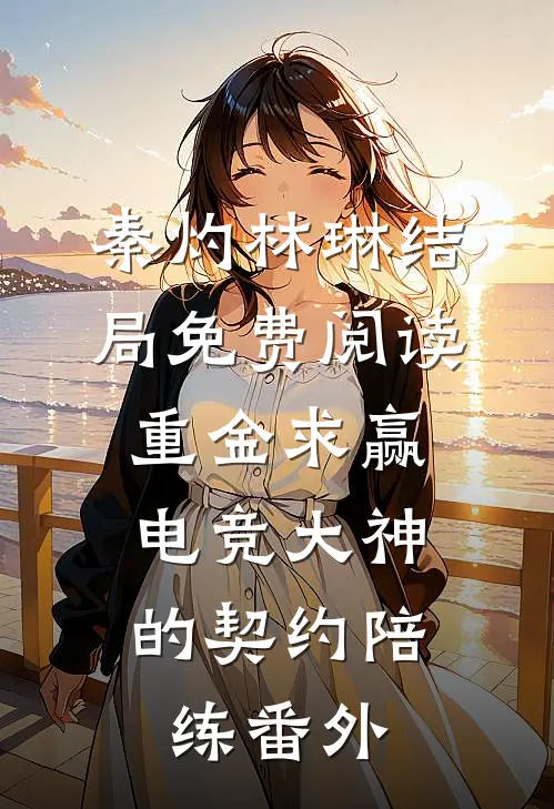 秦灼林琳结局免费阅读重金求赢：电竞大神的契约陪练番外