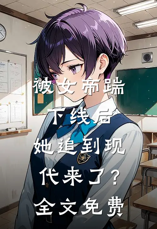 被女帝踹下线后，她追到现代来了？全文免费
