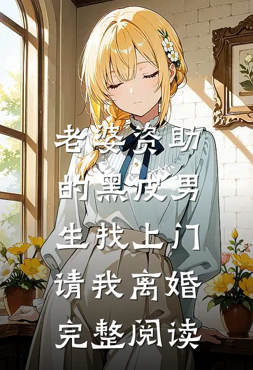 老婆资助的黑皮男生找上门，请我离婚完整阅读