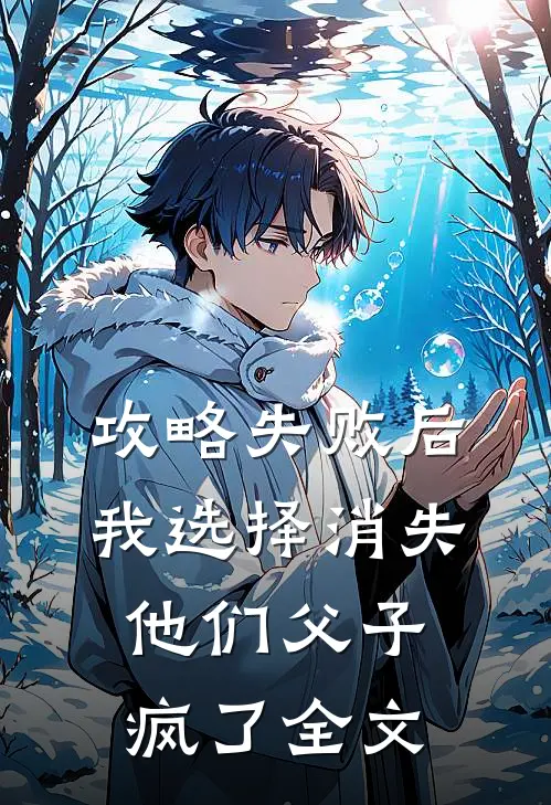 攻略失败后我选择消失，他们父子疯了全文