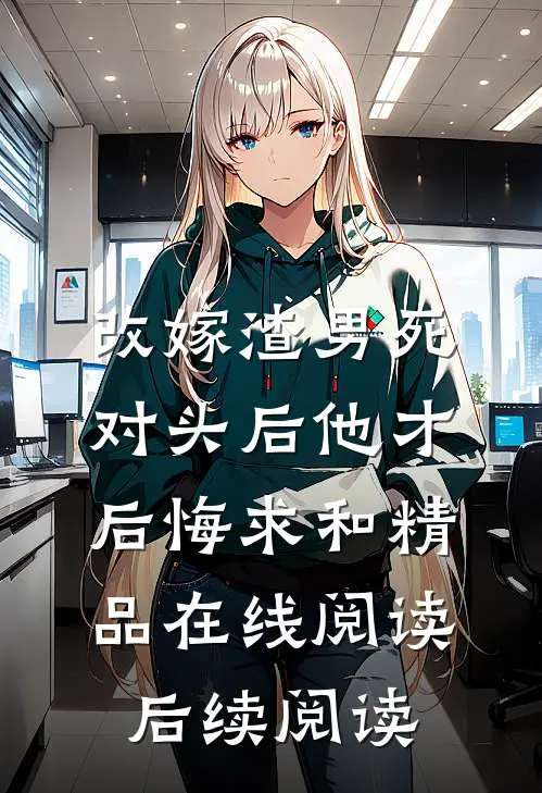 改嫁渣男死对头后他才后悔求和精品在线阅读后续阅读