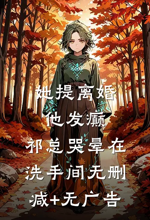她提离婚他发癫，祁总哭晕在洗手间无删减+无广告
