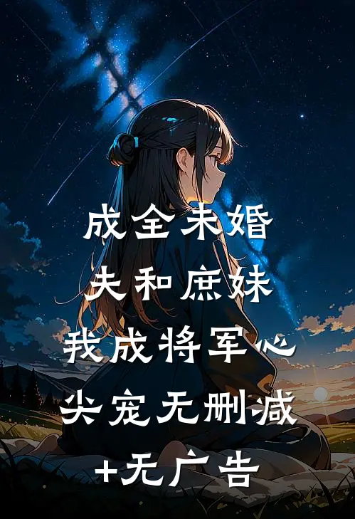 成全未婚夫和庶妹，我成将军心尖宠无删减+无广告