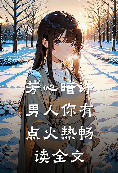 芳心暗许，男人你有点火热畅读全文