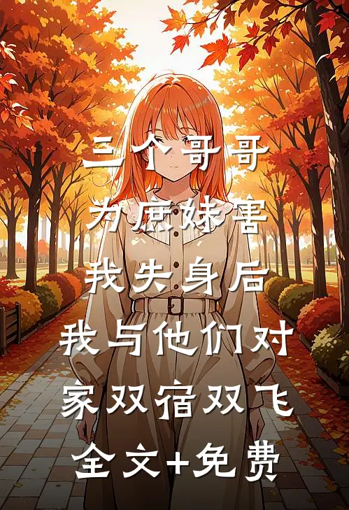 三个哥哥为庶妹害我失身后，我与他们对家双宿双飞全文+免费
