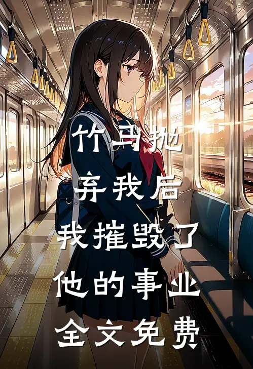 竹马抛弃我后，我摧毁了他的事业全文免费