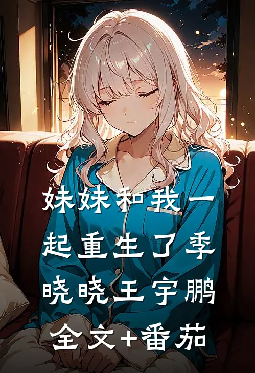 妹妹和我一起重生了季晓晓王宇鹏全文+番茄