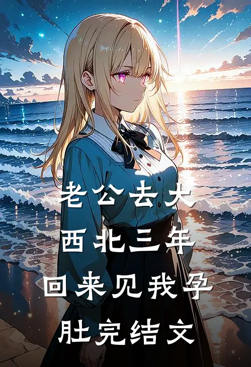 老公去大西北三年，回来见我孕肚完结文