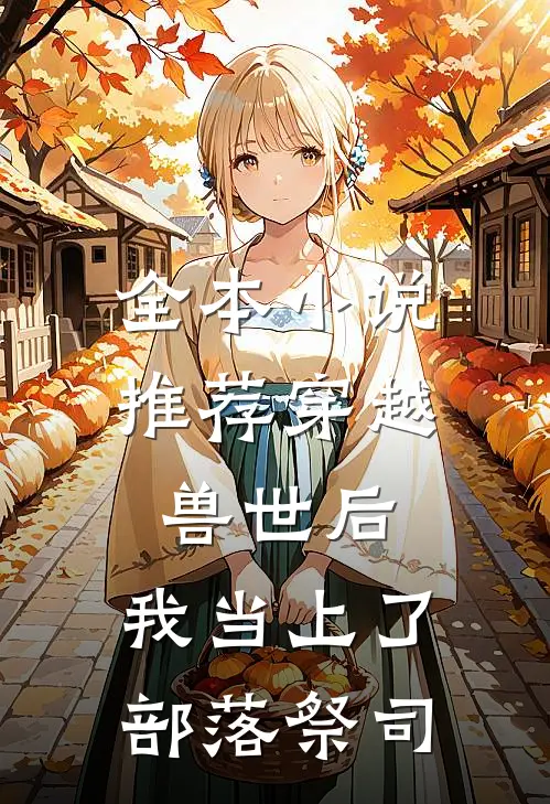 全本小说推荐穿越兽世后,我当上了部落祭司