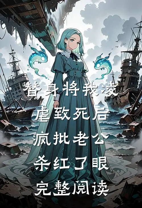 替身将我凌虐致死后，疯批老公杀红了眼完整阅读