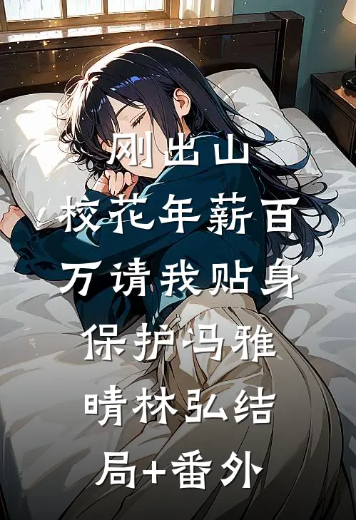 刚出山，校花年薪百万请我贴身保护冯雅晴林弘结局+番外
