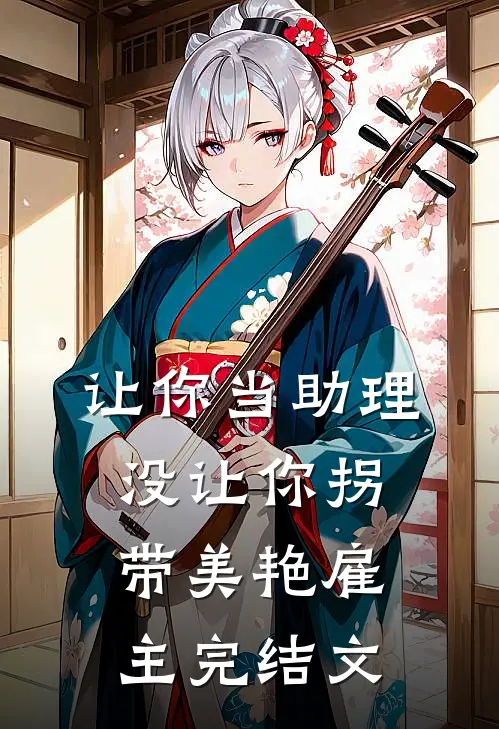 让你当助理，没让你拐带美艳雇主完结文