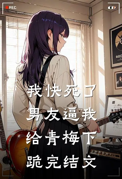 我快死了，男友逼我给青梅下跪完结文
