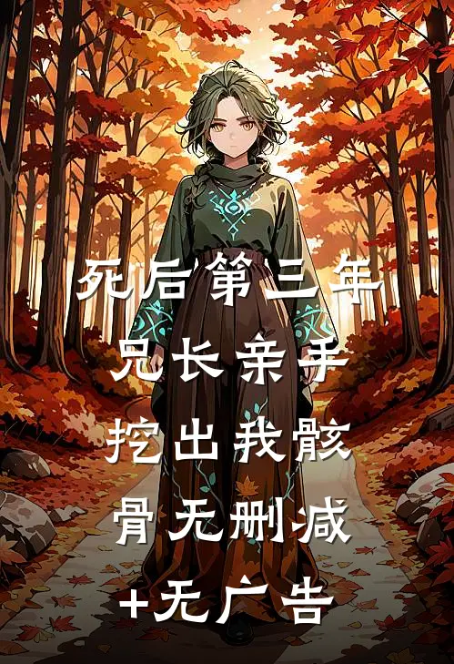 死后第三年，兄长亲手挖出我骸骨无删减+无广告