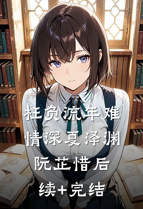 枉负流年难情深夏泽渊阮芷惜后续+完结