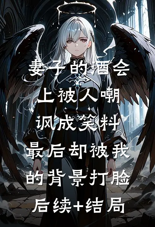 妻子的酒会上被人嘲讽成笑料，最后却被我的背景打脸后续+结局