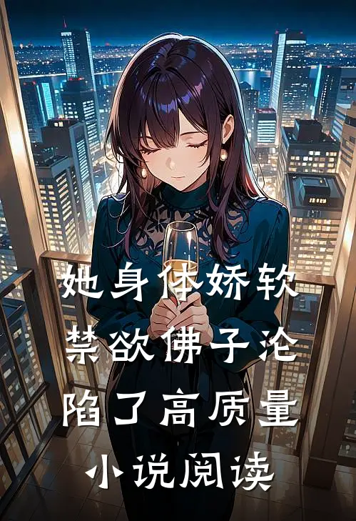 她身体娇软，禁欲佛子沦陷了高质量小说阅读