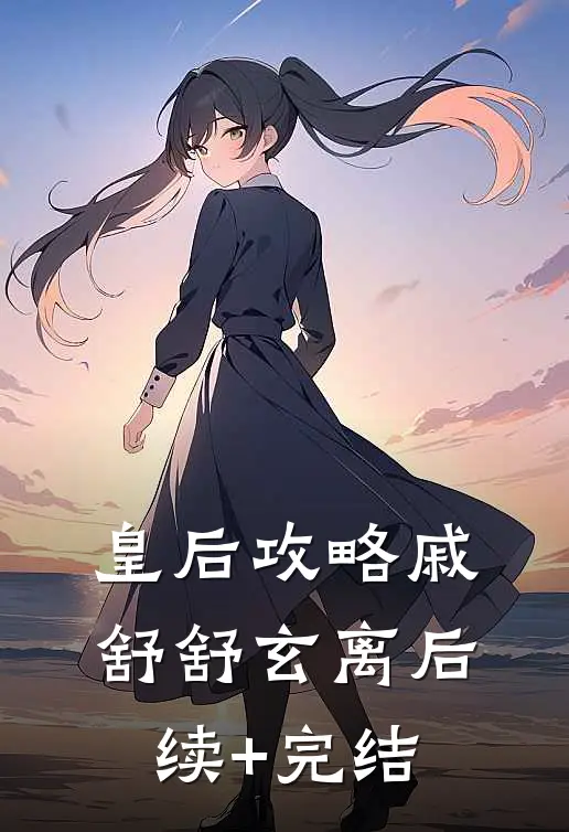 皇后攻略戚舒舒玄离后续+完结