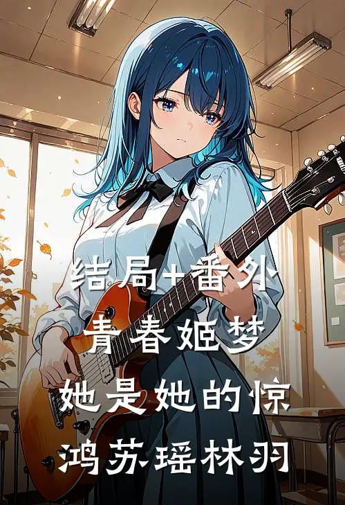 结局+番外青春姬梦，她是她的惊鸿苏瑶林羽