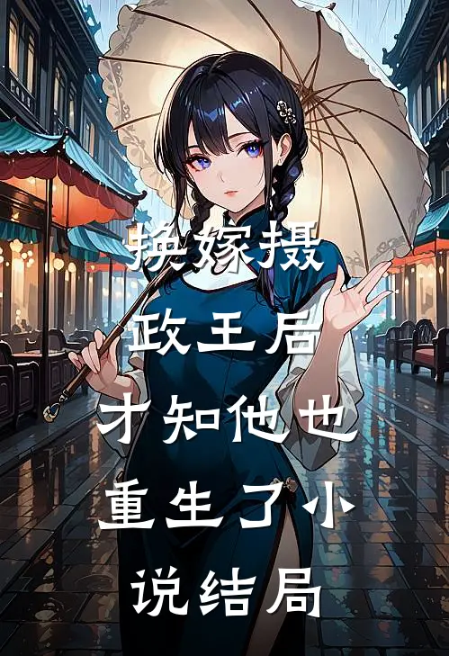 换嫁摄政王后，才知他也重生了小说结局