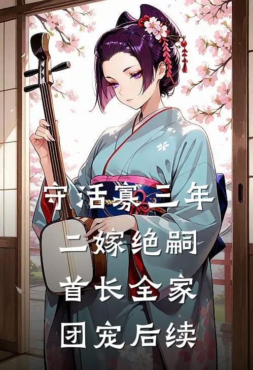 守活寡三年，二嫁绝嗣首长全家团宠后续