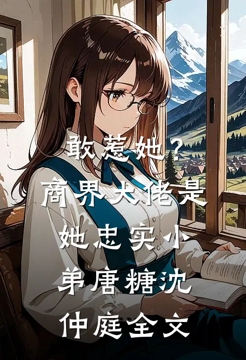 敢惹她？商界大佬是她忠实小弟唐糖沈仲庭全文