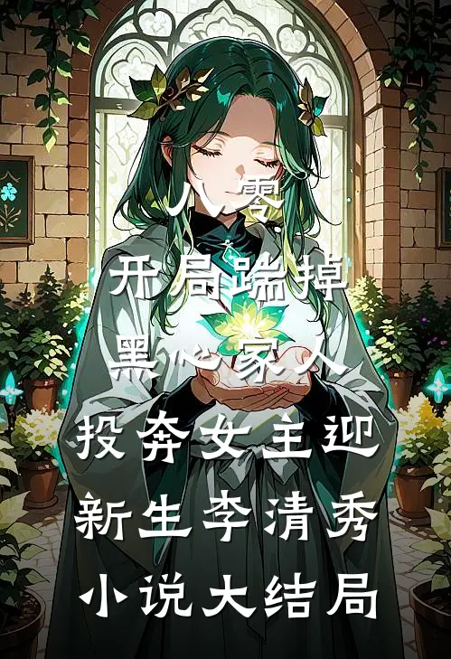 八零：开局踹掉黑心家人，投奔女主迎新生李清秀小说大结局