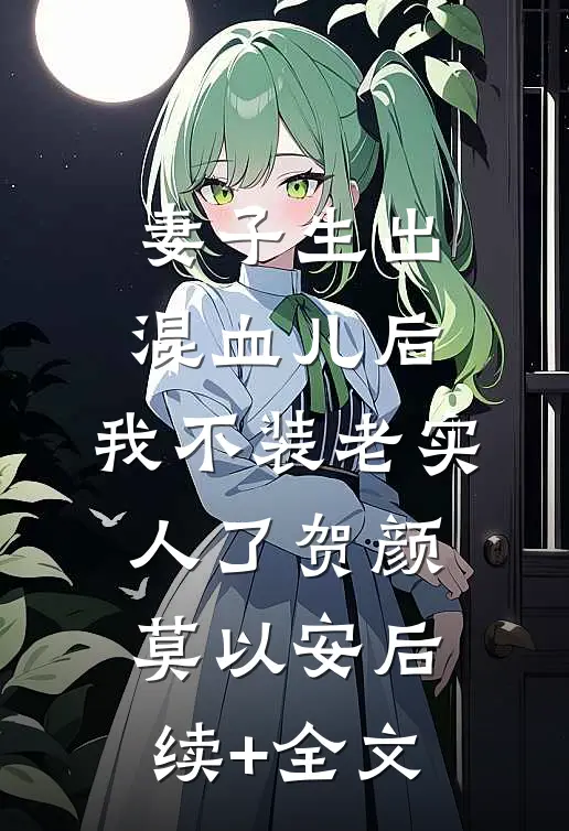 妻子生出混血儿后，我不装老实人了贺颜莫以安后续+全文