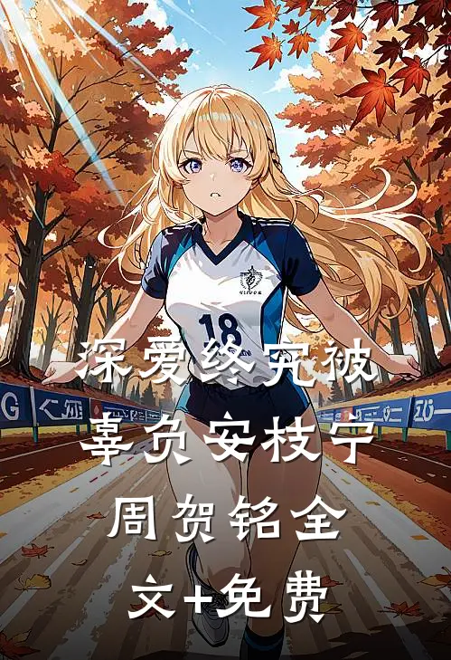 深爱终究被辜负安枝宁周贺铭全文+免费