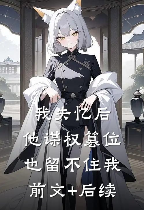 我失忆后，他谋权篡位也留不住我前文+后续