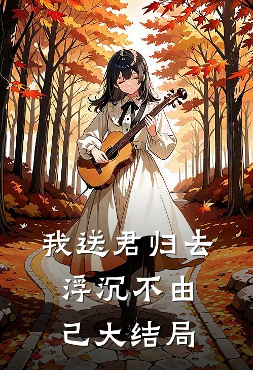 我送君归去，浮沉不由己大结局