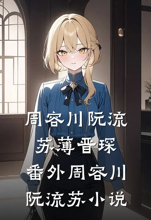 周容川阮流苏薄晋琛： 番外周容川阮流苏小说