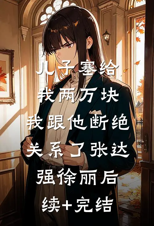 儿子塞给我两万块，我跟他断绝关系了张达强徐丽后续+完结