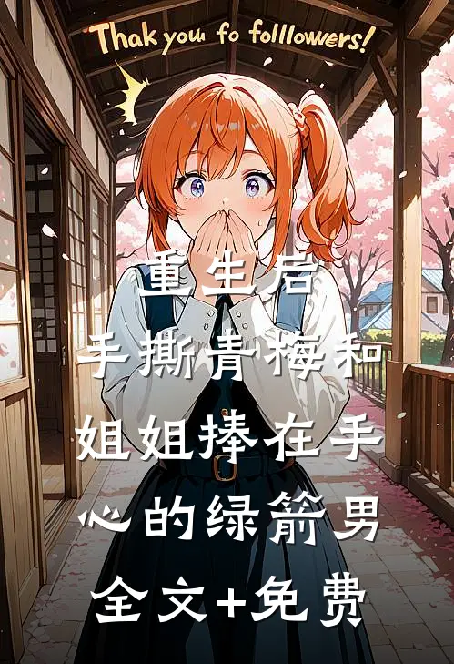 重生后，手撕青梅和姐姐捧在手心的绿箭男全文+免费