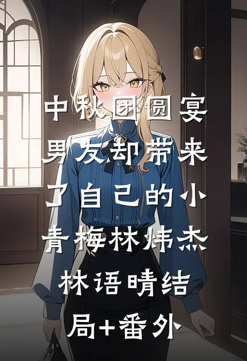 中秋团圆宴，男友却带来了自己的小青梅林炜杰林语晴结局+番外
