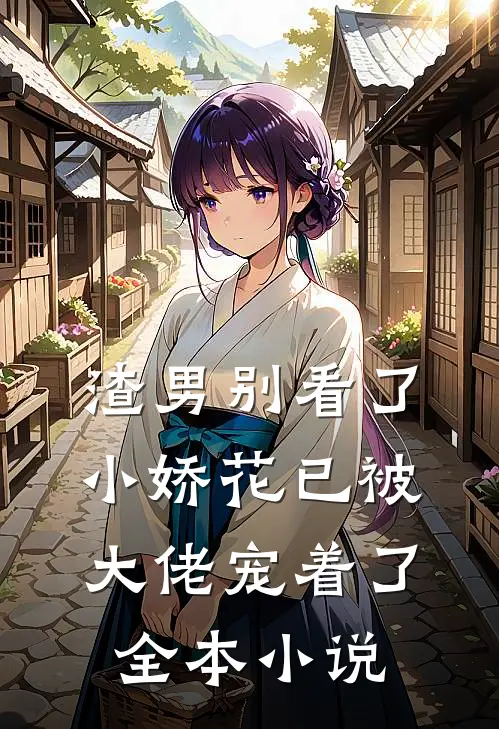 渣男别看了，小娇花已被大佬宠着了全本小说