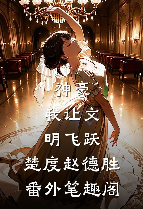 神豪：我让文明飞跃：楚度赵德胜番外笔趣阁