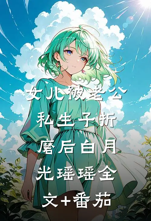 女儿被老公私生子折磨后白月光瑶瑶全文+番茄
