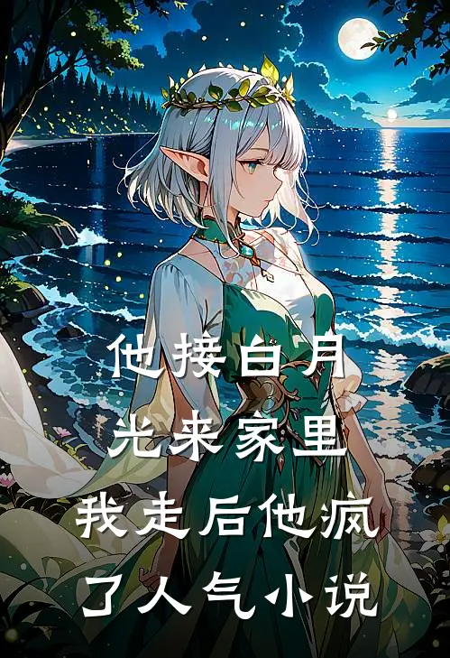 他接白月光来家里，我走后他疯了人气小说