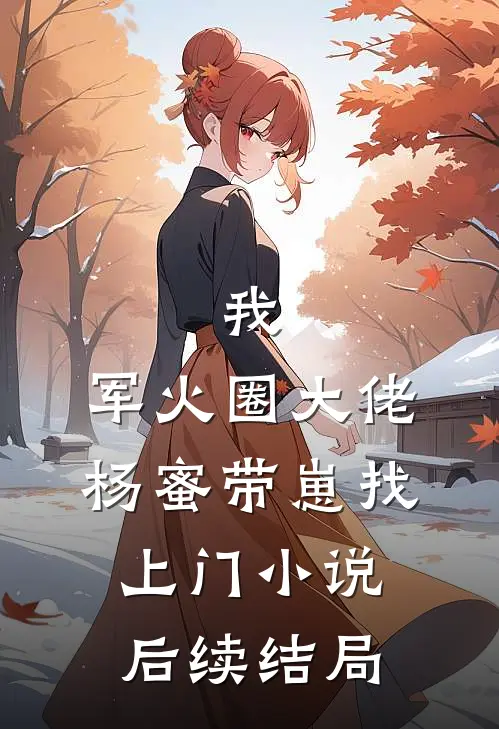 我，军火圈大佬，杨蜜带崽找上门小说后续结局