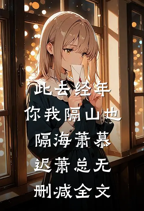 此去经年，你我隔山也隔海萧慕迟萧总无删减全文