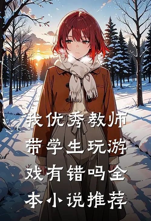 我优秀教师，带学生玩游戏有错吗全本小说推荐